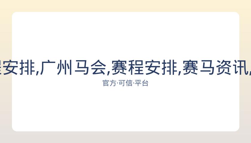 广州马会,资讯,赛程安排,广州马会,赛程安排,赛马资讯,马匹资料,会员服务